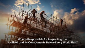 who is responsible for inspecting the scaffold and its components before every work shift?