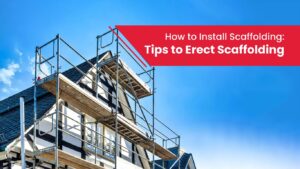 How to Install Scaffolding: Tips to Erect Scaffolding