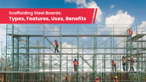 Scaffolding Steel Boards: Types, Features, Uses, Benefits